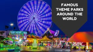 Famous Theme Parks Around The World