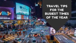Travel Tips For The Busiest Times Of The Year