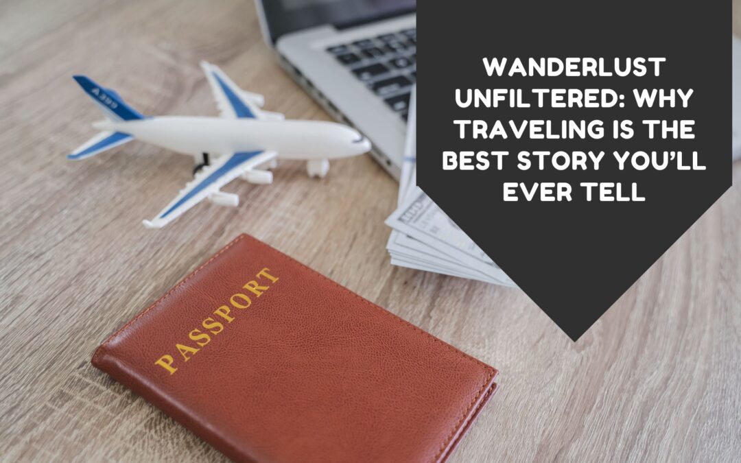 Wanderlust Unfiltered: Why Traveling is the Best Story You’ll Ever Tell